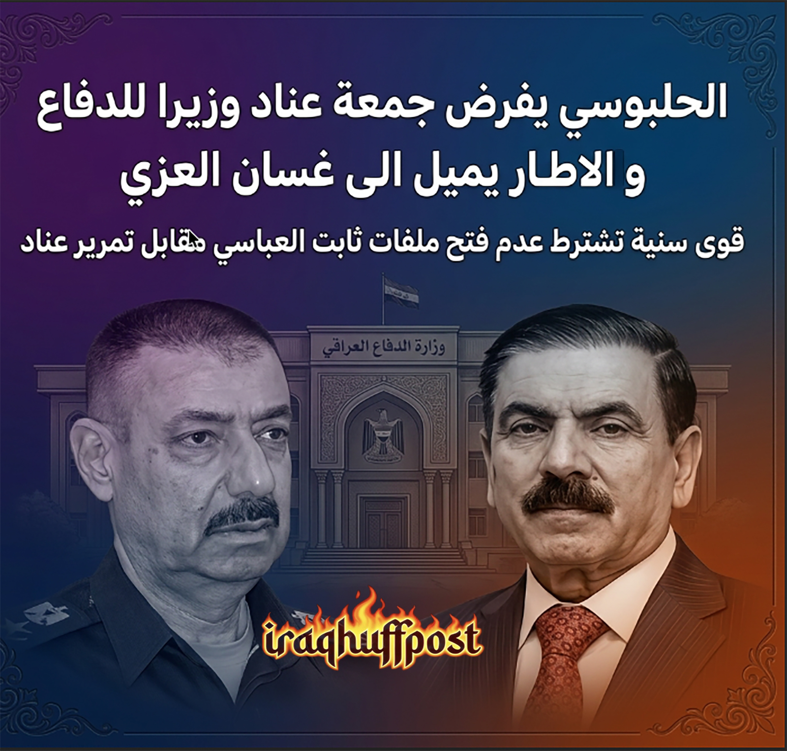 الحلبوسي يفرض جمعة عناد وزيرا للدفاع والاطار يميل الى غسان العزي.. وقوى سنية تشترط عدم فتح ملفات العباسي مقابل تمرير عناد